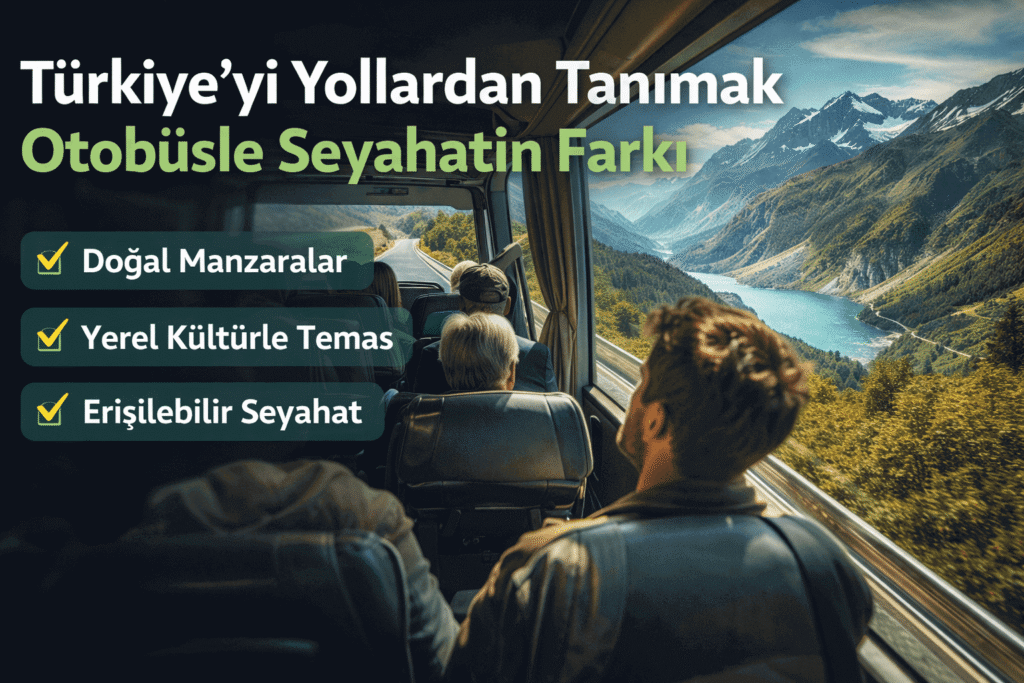Türkiye’yi Yollardan Tanımak: Otobüsle Seyahatin Farkı ve Yolculuk Deneyimi